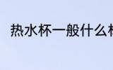 热水杯一般什么材质 热水杯的简介