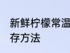 新鲜柠檬常温怎么保存 新鲜柠檬的保存方法
