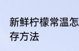 新鲜柠檬常温怎么保存 新鲜柠檬的保存方法
