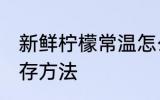 新鲜柠檬常温怎么保存 新鲜柠檬的保存方法