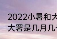 2022小暑和大署时间 2022年小暑和大署是几月几号