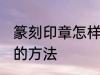 篆刻印章怎样清洗干净 篆刻印章清洗的方法