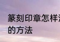 篆刻印章怎样清洗干净 篆刻印章清洗的方法
