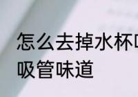怎么去掉水杯吸管味道 如何去掉水杯吸管味道