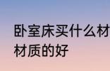 卧室床买什么材质的好 卧室床买哪些材质的好