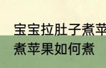 宝宝拉肚子煮苹果怎么煮 宝宝拉肚子煮苹果如何煮