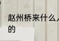 赵州桥来什么人修 赵州桥是谁修起来的