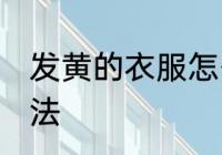 发黄的衣服怎么洗 发黄的衣服清洗方法