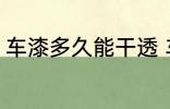 车漆多久能干透 车漆多长时间能干透