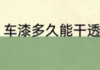 车漆多久能干透 车漆多长时间能干透