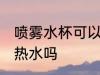 喷雾水杯可以装开水吗 喷雾水杯能装热水吗