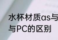 水杯材质as与PC哪个好 水杯材质as与PC的区别