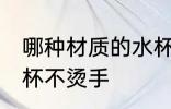 哪种材质的水杯不烫手 什么材质的水杯不烫手