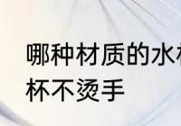哪种材质的水杯不烫手 什么材质的水杯不烫手