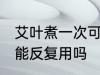 艾叶煮一次可以反复用吗 艾叶煮一次能反复用吗