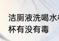 洁厕液洗喝水杯有毒吗 洁厕液洗喝水杯有没有毒