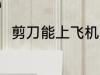 剪刀能上飞机吗 剪刀可以上飞机吗