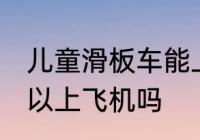 儿童滑板车能上飞机吗 儿童滑板车可以上飞机吗