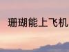 珊瑚能上飞机吗 珊瑚可以上飞机吗