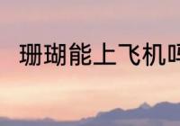 珊瑚能上飞机吗 珊瑚可以上飞机吗