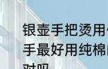 银壶手把烫用什么缠最好 银壶手把烫手最好用纯棉的线慢慢缠绕住比较好对吗