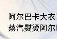 阿尔巴卡大衣可以蒸汽熨烫吗 可以用蒸汽熨烫阿尔巴卡大衣吗
