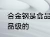合金钢是食品级的吗 合金钢是否是食品级的