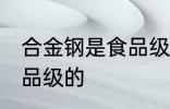 合金钢是食品级的吗 合金钢是否是食品级的