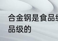 合金钢是食品级的吗 合金钢是否是食品级的