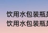 饮用水包装瓶是食品级的吗 如何分辨饮用水包装瓶是否是食品级的
