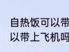 自热饭可以带上飞机吗 自热饭可不可以带上飞机吗