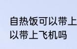 自热饭可以带上飞机吗 自热饭可不可以带上飞机吗