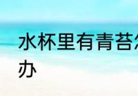 水杯里有青苔怎么办 水杯里有青苔咋办