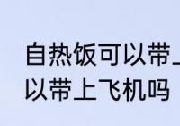 自热饭可以带上飞机吗 自热饭可不可以带上飞机吗