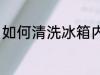 如何清洗冰箱内部 怎么清洗冰箱内部