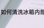 如何清洗冰箱内部 怎么清洗冰箱内部