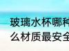 玻璃水杯哪种材质的安全 玻璃水杯什么材质最安全