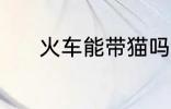 火车能带猫吗 火车是否能带猫