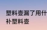 塑料壶漏了用什么胶最好 哪种胶可以补塑料壶