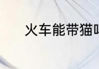 火车能带猫吗 火车是否能带猫
