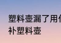 塑料壶漏了用什么胶最好 哪种胶可以补塑料壶