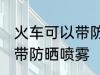 火车可以带防晒喷雾吗 火车是否可以带防晒喷雾