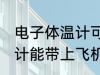 电子体温计可以带上飞机吗 电子体温计能带上飞机吗