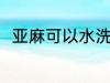 亚麻可以水洗吗 亚麻可不可以水洗