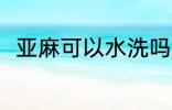 亚麻可以水洗吗 亚麻可不可以水洗