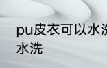 pu皮衣可以水洗吗 pu皮衣可不可以水洗