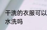 干洗的衣服可以水洗吗 干洗的衣服能水洗吗
