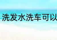 洗发水洗车可以吗 洗发水能不能洗车