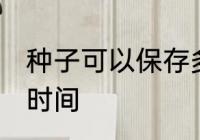 种子可以保存多久 种子可以保存多长时间