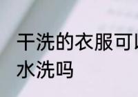 干洗的衣服可以水洗吗 干洗的衣服能水洗吗